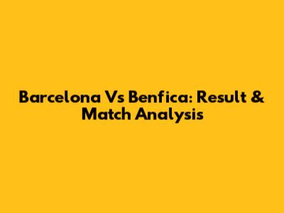 Barcelona Vs Benfica: Result & Match Analysis