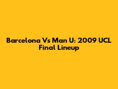 Barcelona Vs Man U: 2009 UCL Final Lineup
