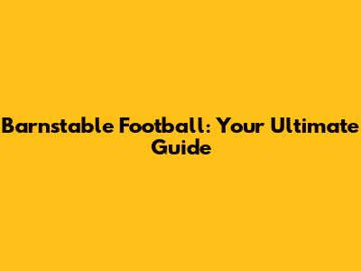Barnstable Football: Your Ultimate Guide
