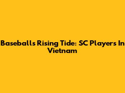 Baseball's Rising Tide: SC Players In Vietnam