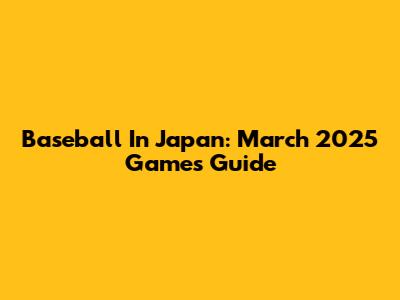 Baseball In Japan: March 2025 Games Guide
