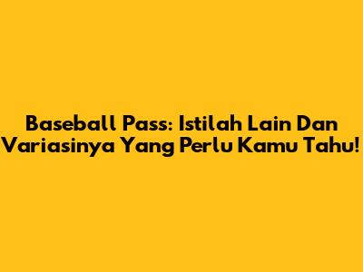 Baseball Pass: Istilah Lain Dan Variasinya Yang Perlu Kamu Tahu!