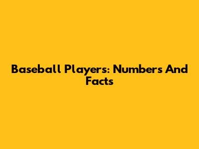 Baseball Players: Numbers And Facts