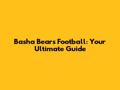 Basha Bears Football: Your Ultimate Guide