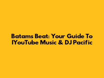 Batam's Beat: Your Guide To IYouTube Music & DJ Pacific