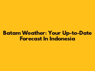 Batam Weather: Your Up-to-Date Forecast In Indonesia
