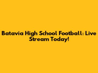 Batavia High School Football: Live Stream Today!