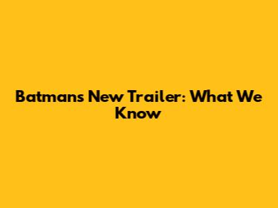 Batman's New Trailer: What We Know