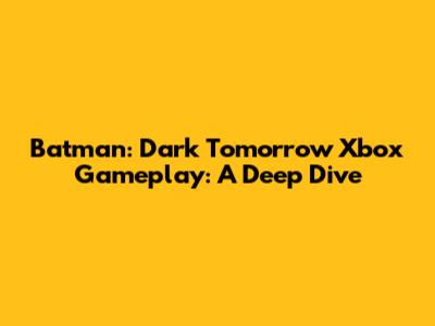 Batman: Dark Tomorrow Xbox Gameplay: A Deep Dive