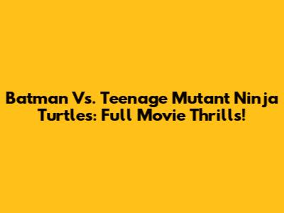 Batman Vs. Teenage Mutant Ninja Turtles: Full Movie Thrills!