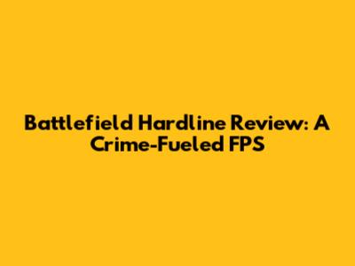Battlefield Hardline Review: A Crime-Fueled FPS