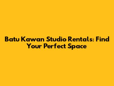Batu Kawan Studio Rentals: Find Your Perfect Space