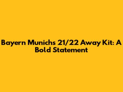 Bayern Munich's 21/22 Away Kit: A Bold Statement