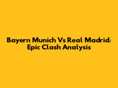 Bayern Munich Vs Real Madrid: Epic Clash Analysis