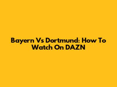 Bayern Vs Dortmund: How To Watch On DAZN