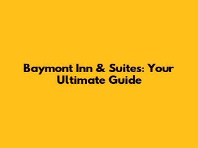 Baymont Inn & Suites: Your Ultimate Guide