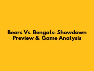 Bears Vs. Bengals: Showdown Preview & Game Analysis