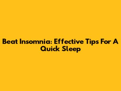 Beat Insomnia: Effective Tips For A Quick Sleep