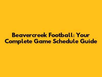 Beavercreek Football: Your Complete Game Schedule Guide
