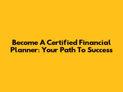 Become A Certified Financial Planner: Your Path To Success