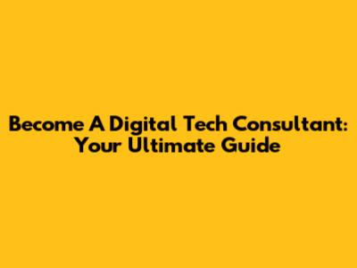 Become A Digital Tech Consultant: Your Ultimate Guide
