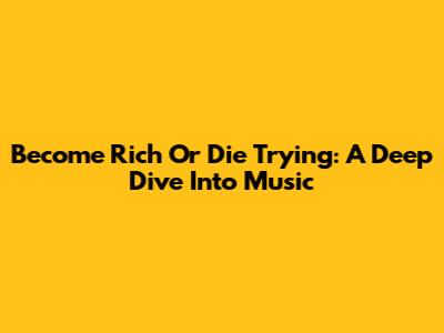 Become Rich Or Die Trying: A Deep Dive Into Music