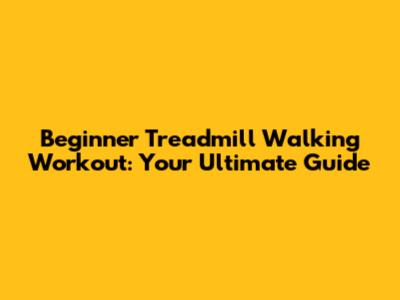 Beginner Treadmill Walking Workout: Your Ultimate Guide