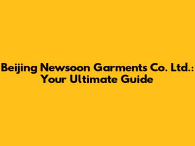 Beijing Newsoon Garments Co. Ltd.: Your Ultimate Guide