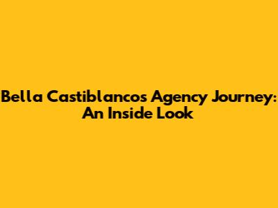 Bella Castiblanco's Agency Journey: An Inside Look
