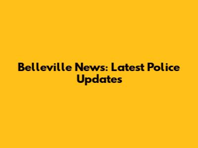 Belleville News: Latest Police Updates