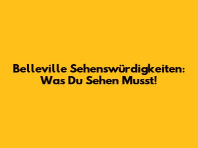 Belleville Sehenswürdigkeiten: Was Du Sehen Musst!