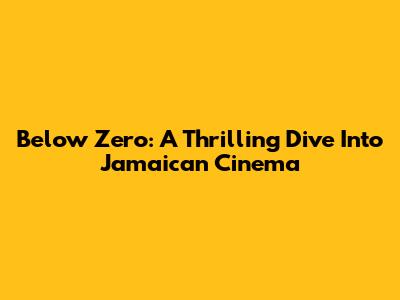 Below Zero: A Thrilling Dive Into Jamaican Cinema