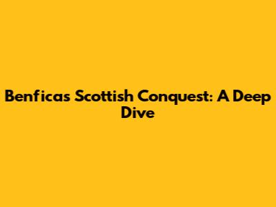 Benfica's Scottish Conquest: A Deep Dive