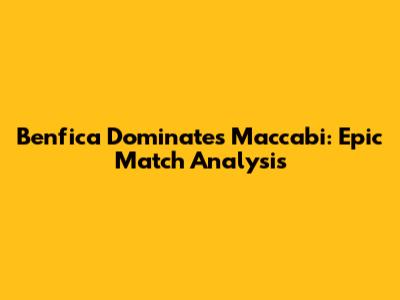 Benfica Dominates Maccabi: Epic Match Analysis