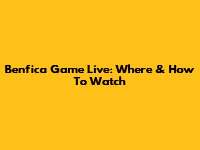 Benfica Game Live: Where & How To Watch