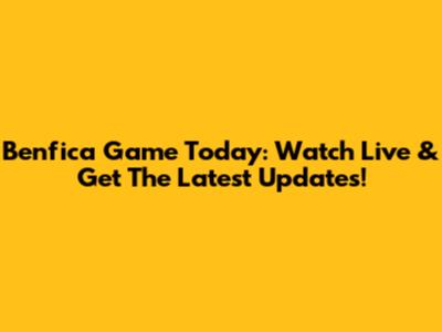 Benfica Game Today: Watch Live & Get The Latest Updates!