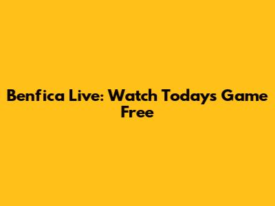 Benfica Live: Watch Today's Game Free