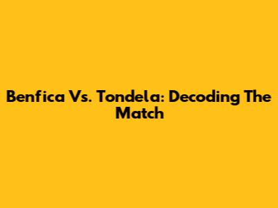 Benfica Vs. Tondela: Decoding The Match