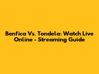 Benfica Vs. Tondela: Watch Live Online - Streaming Guide