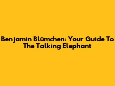 Benjamin Blümchen: Your Guide To The Talking Elephant