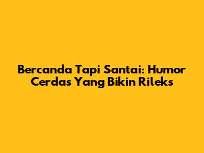 Bercanda Tapi Santai: Humor Cerdas Yang Bikin Rileks