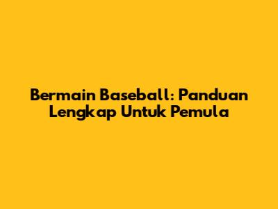 Bermain Baseball: Panduan Lengkap Untuk Pemula
