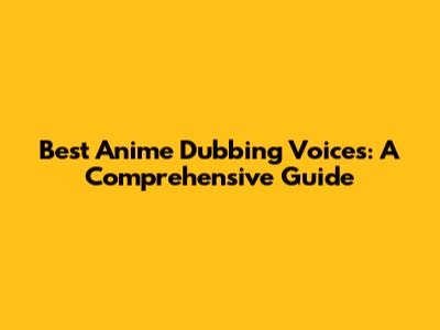 Best Anime Dubbing Voices: A Comprehensive Guide