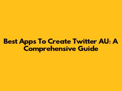 Best Apps To Create Twitter AU: A Comprehensive Guide