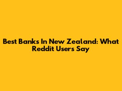 Best Banks In New Zealand: What Reddit Users Say