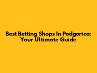 Best Betting Shops In Podgorica: Your Ultimate Guide