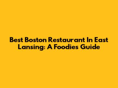 Best Boston Restaurant In East Lansing: A Foodie's Guide