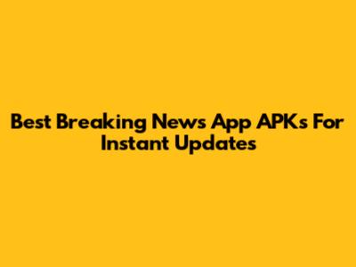 Best Breaking News App APKs For Instant Updates