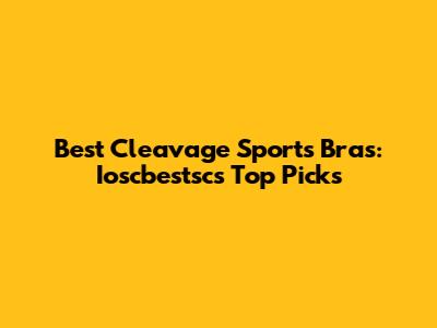 Best Cleavage Sports Bras: Ioscbestsc's Top Picks