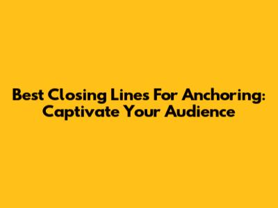 Best Closing Lines For Anchoring: Captivate Your Audience